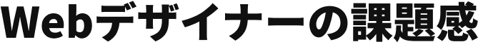 Webデザイナーの課題感